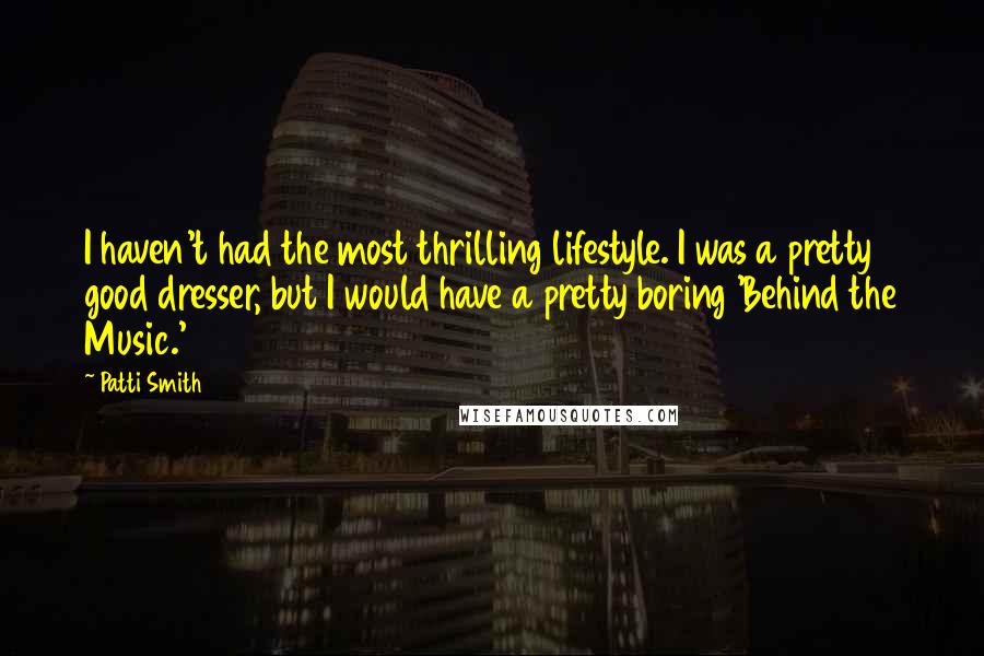 Patti Smith Quotes: I haven't had the most thrilling lifestyle. I was a pretty good dresser, but I would have a pretty boring 'Behind the Music.'