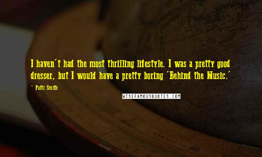 Patti Smith Quotes: I haven't had the most thrilling lifestyle. I was a pretty good dresser, but I would have a pretty boring 'Behind the Music.'
