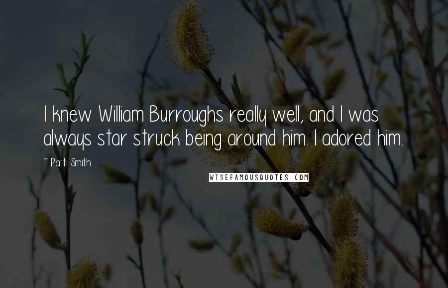 Patti Smith Quotes: I knew William Burroughs really well, and I was always star struck being around him. I adored him.