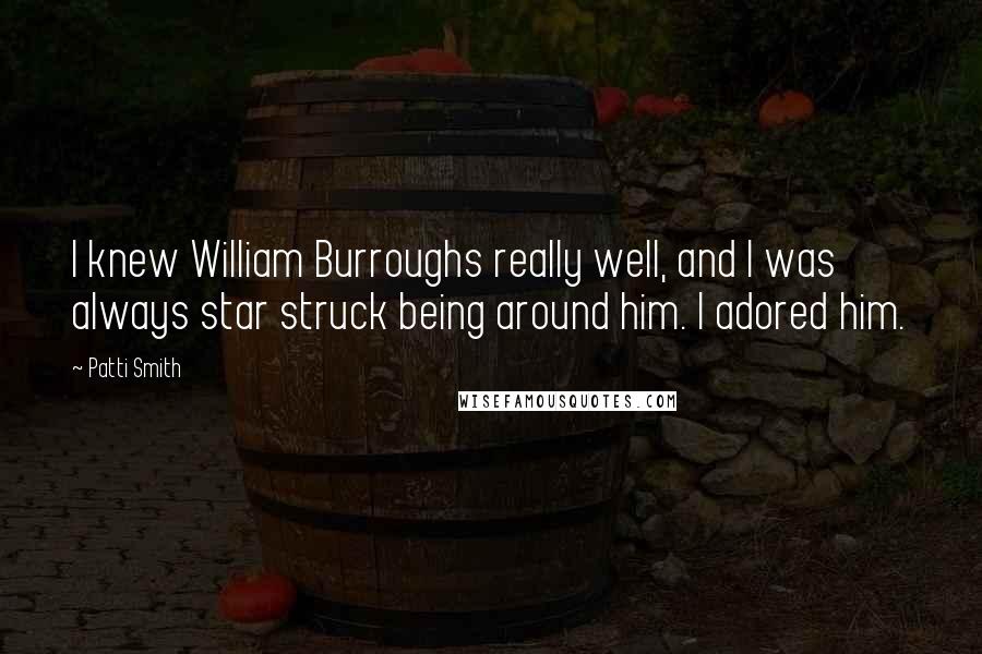 Patti Smith Quotes: I knew William Burroughs really well, and I was always star struck being around him. I adored him.