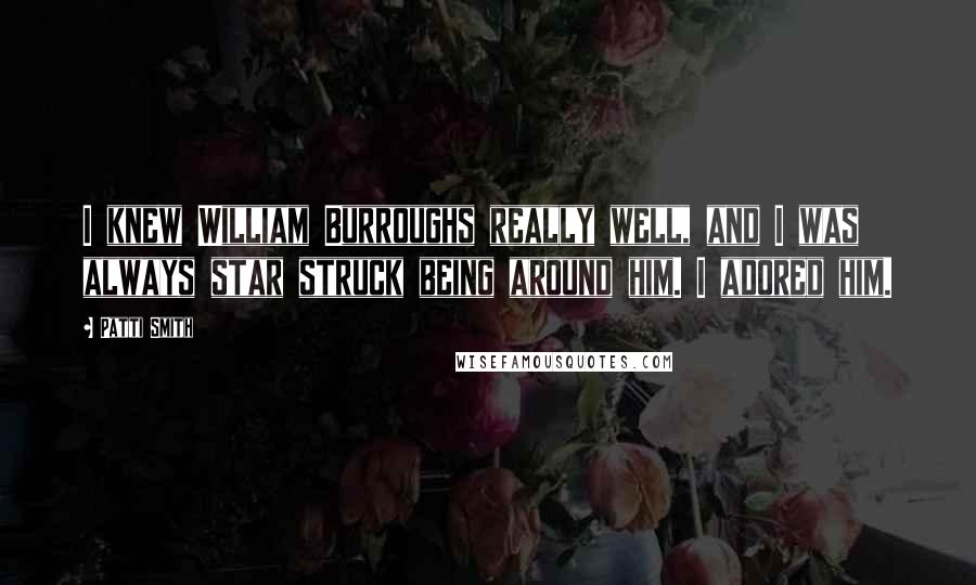 Patti Smith Quotes: I knew William Burroughs really well, and I was always star struck being around him. I adored him.