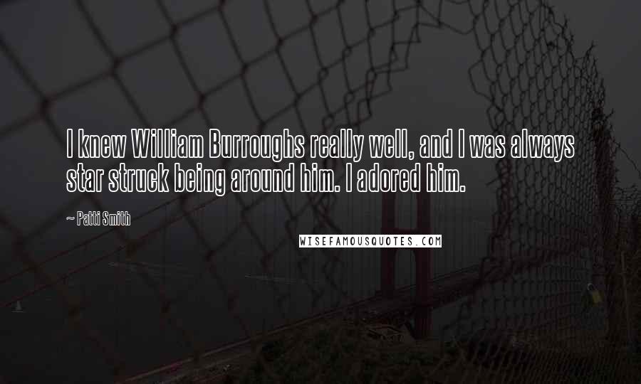 Patti Smith Quotes: I knew William Burroughs really well, and I was always star struck being around him. I adored him.