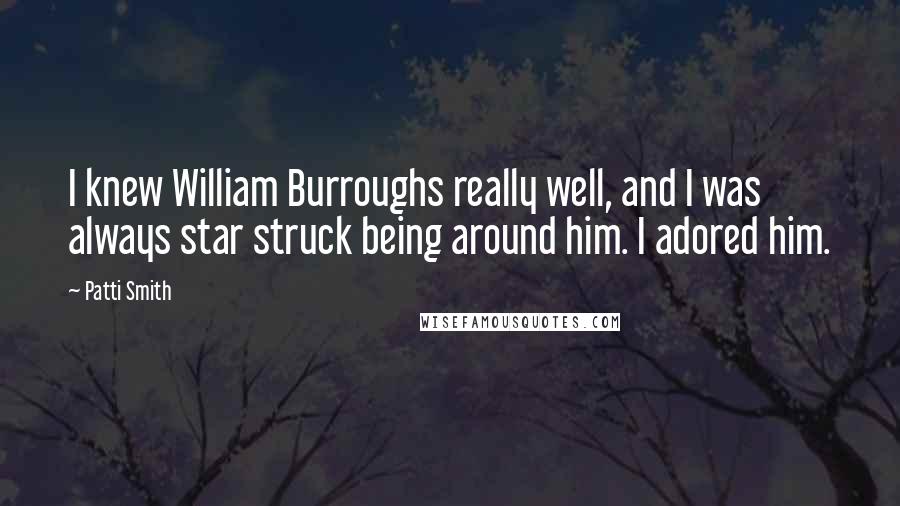 Patti Smith Quotes: I knew William Burroughs really well, and I was always star struck being around him. I adored him.