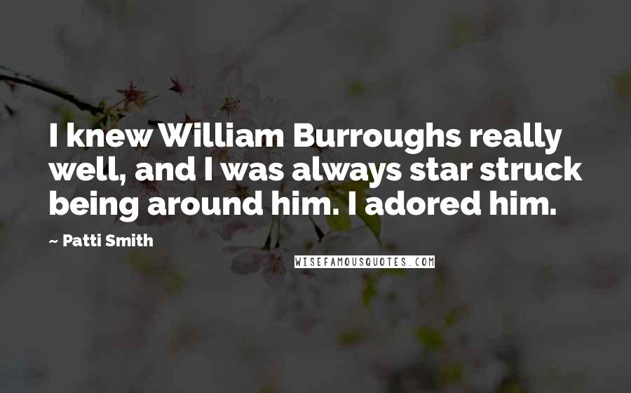 Patti Smith Quotes: I knew William Burroughs really well, and I was always star struck being around him. I adored him.