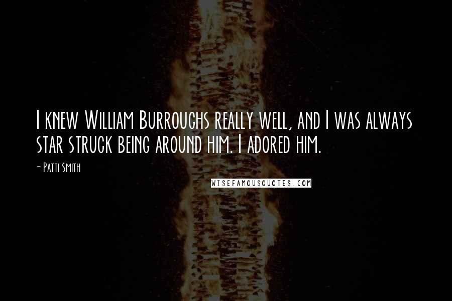 Patti Smith Quotes: I knew William Burroughs really well, and I was always star struck being around him. I adored him.