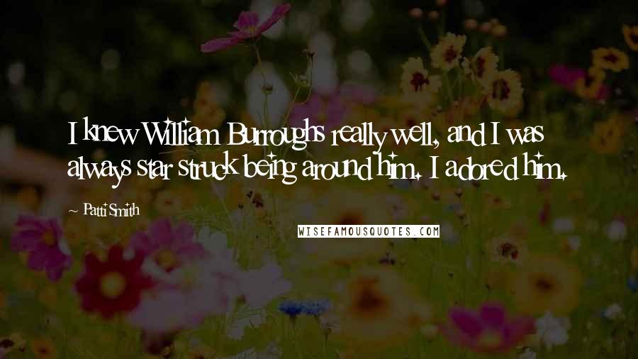 Patti Smith Quotes: I knew William Burroughs really well, and I was always star struck being around him. I adored him.