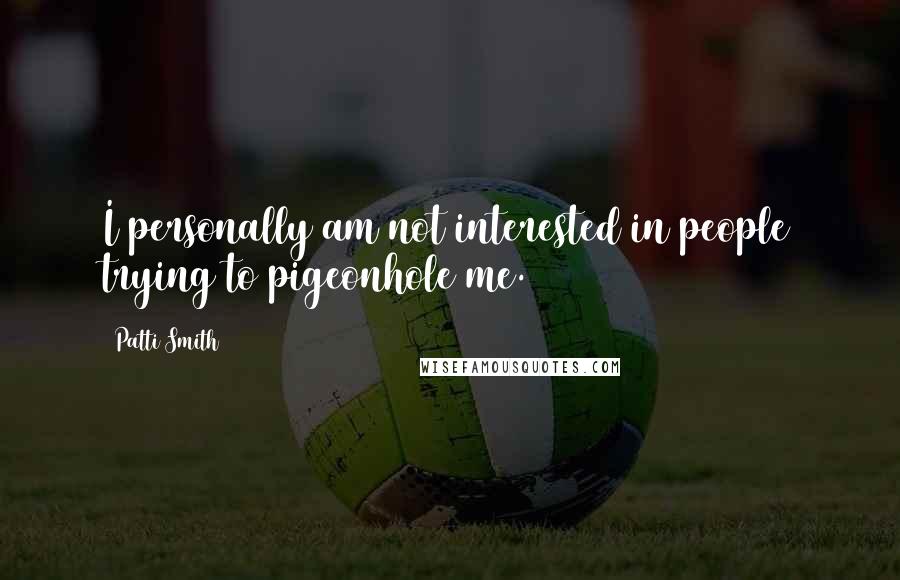 Patti Smith Quotes: I personally am not interested in people trying to pigeonhole me.