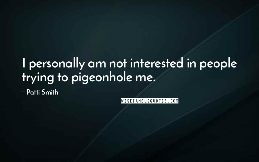 Patti Smith Quotes: I personally am not interested in people trying to pigeonhole me.