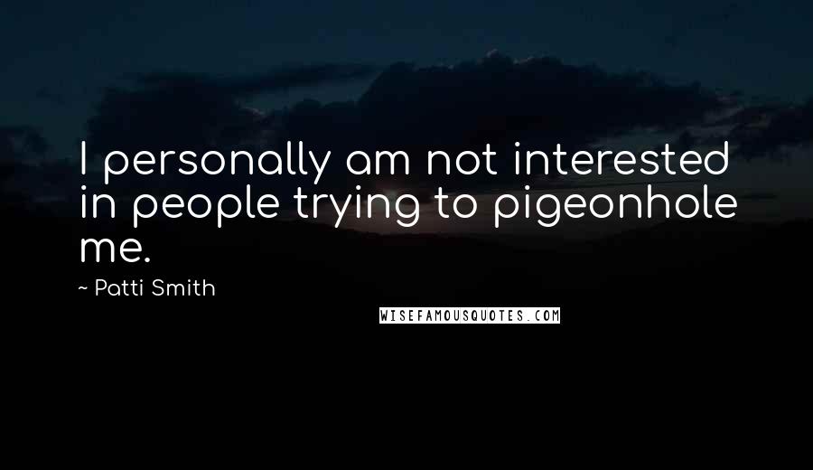 Patti Smith Quotes: I personally am not interested in people trying to pigeonhole me.