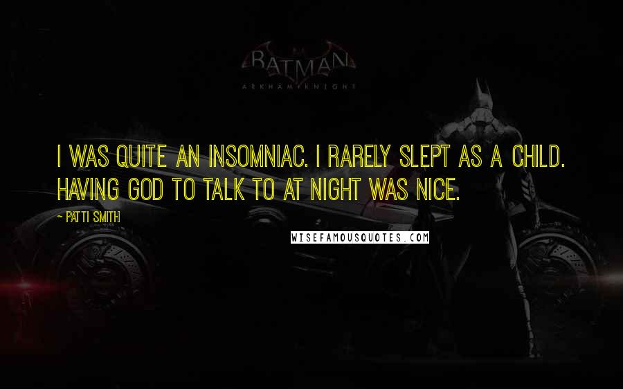 Patti Smith Quotes: I was quite an insomniac. I rarely slept as a child. Having God to talk to at night was nice.