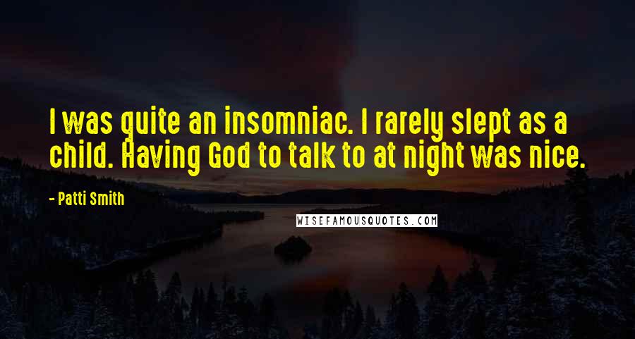 Patti Smith Quotes: I was quite an insomniac. I rarely slept as a child. Having God to talk to at night was nice.