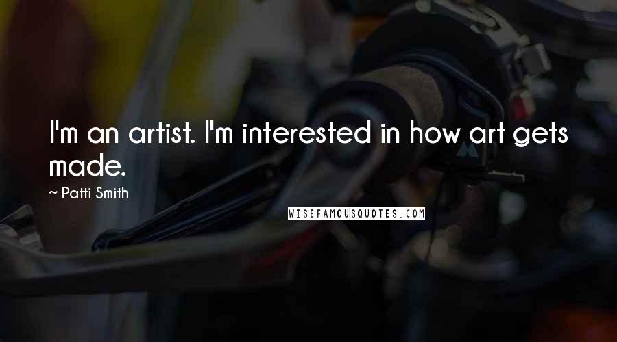 Patti Smith Quotes: I'm an artist. I'm interested in how art gets made.