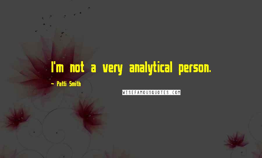 Patti Smith Quotes: I'm not a very analytical person.