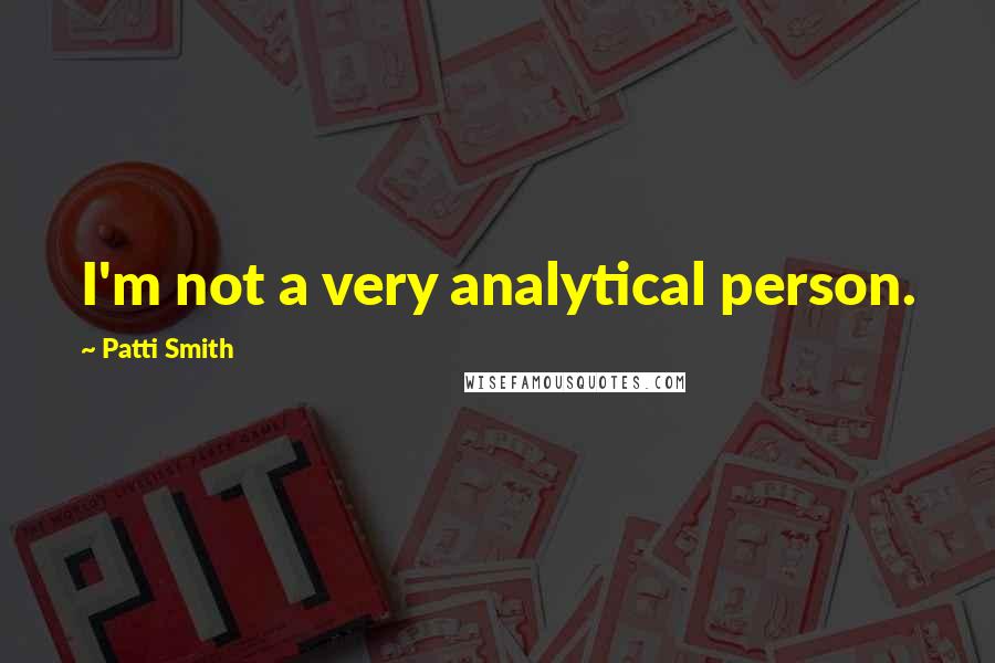 Patti Smith Quotes: I'm not a very analytical person.