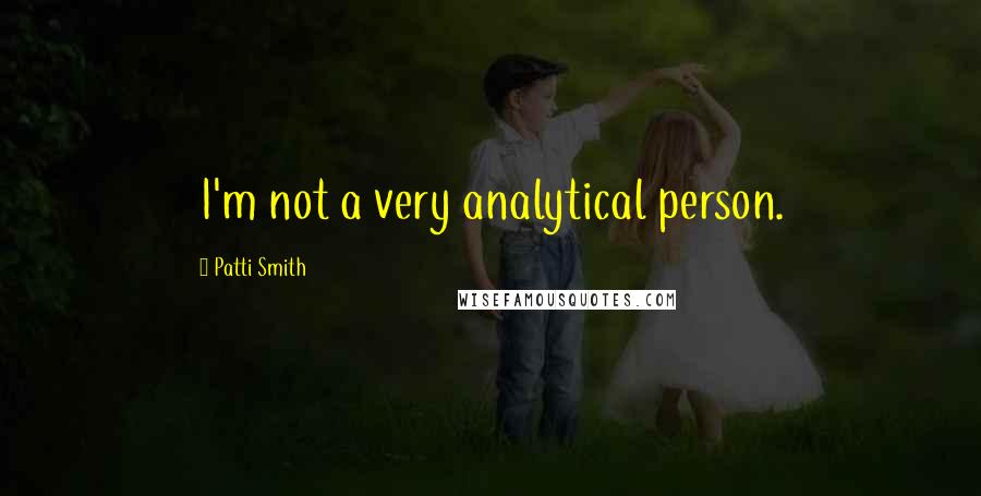 Patti Smith Quotes: I'm not a very analytical person.