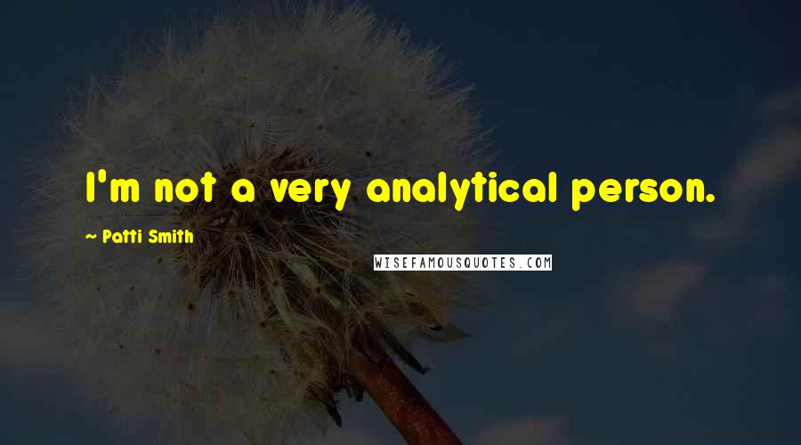 Patti Smith Quotes: I'm not a very analytical person.