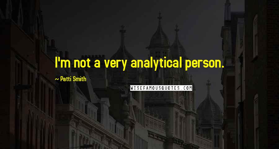 Patti Smith Quotes: I'm not a very analytical person.