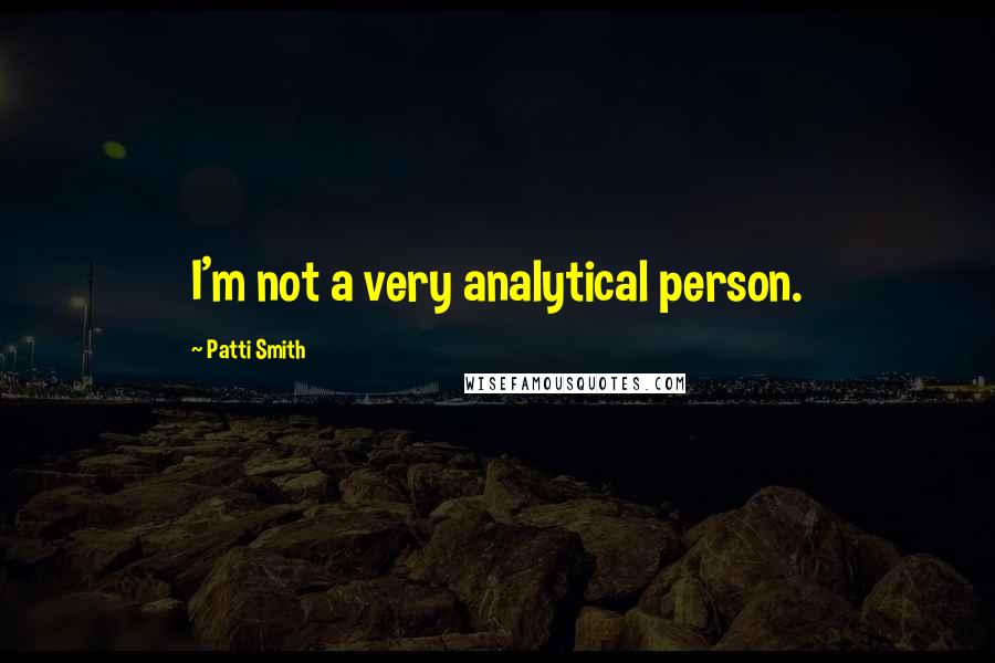 Patti Smith Quotes: I'm not a very analytical person.