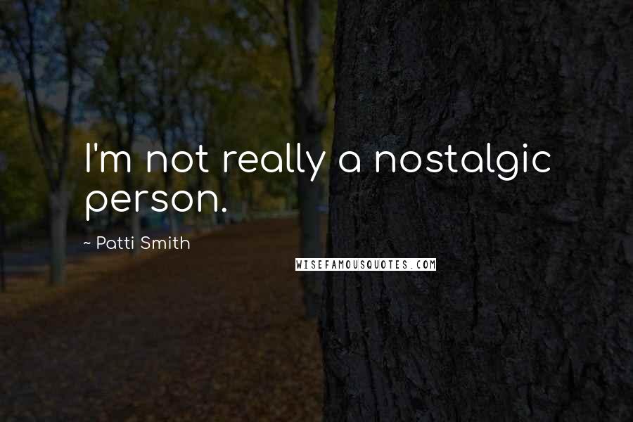 Patti Smith Quotes: I'm not really a nostalgic person.