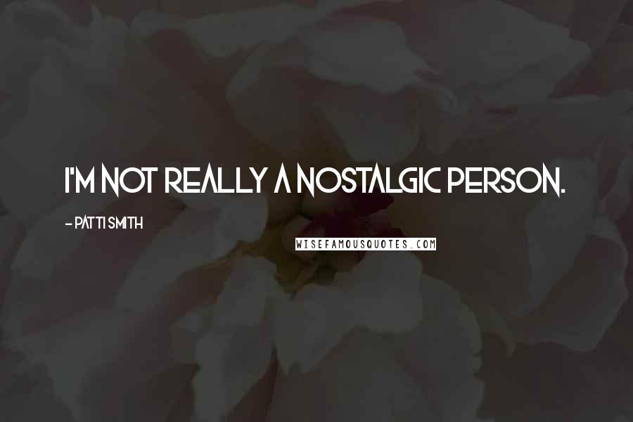 Patti Smith Quotes: I'm not really a nostalgic person.