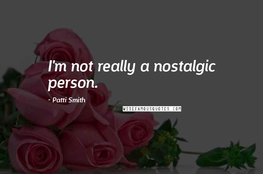 Patti Smith Quotes: I'm not really a nostalgic person.