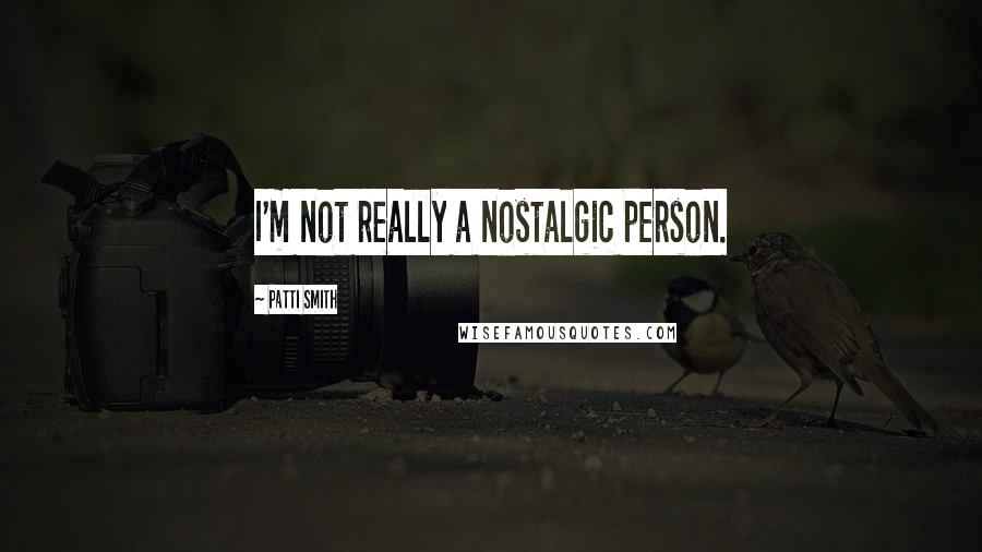 Patti Smith Quotes: I'm not really a nostalgic person.