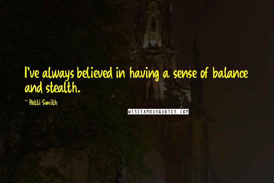 Patti Smith Quotes: I've always believed in having a sense of balance and stealth.