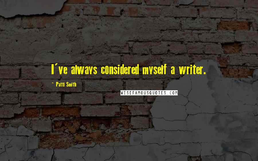 Patti Smith Quotes: I've always considered myself a writer.