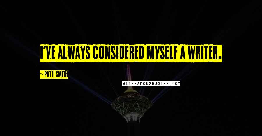 Patti Smith Quotes: I've always considered myself a writer.