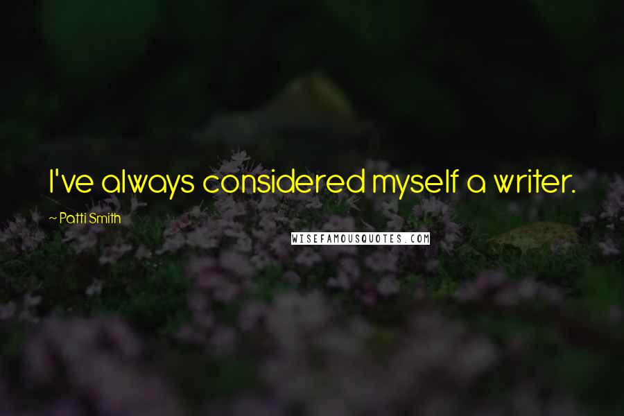 Patti Smith Quotes: I've always considered myself a writer.