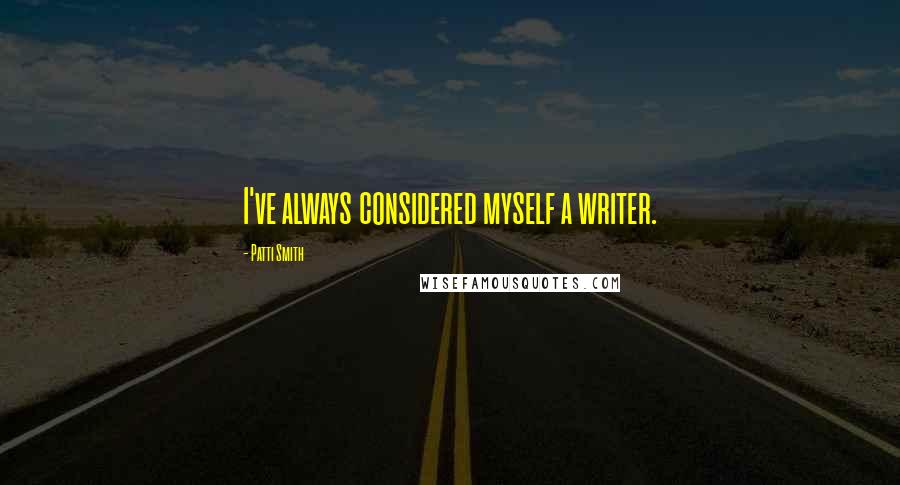 Patti Smith Quotes: I've always considered myself a writer.