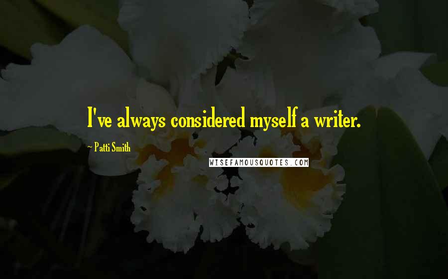 Patti Smith Quotes: I've always considered myself a writer.