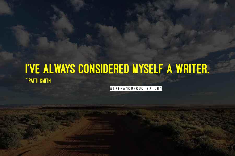 Patti Smith Quotes: I've always considered myself a writer.