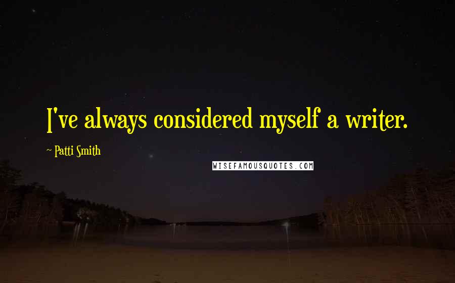 Patti Smith Quotes: I've always considered myself a writer.