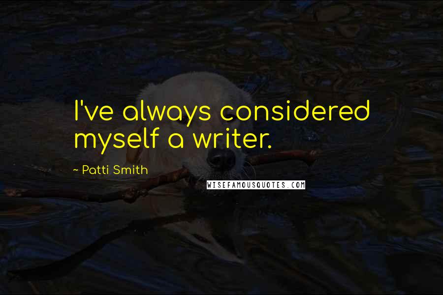 Patti Smith Quotes: I've always considered myself a writer.