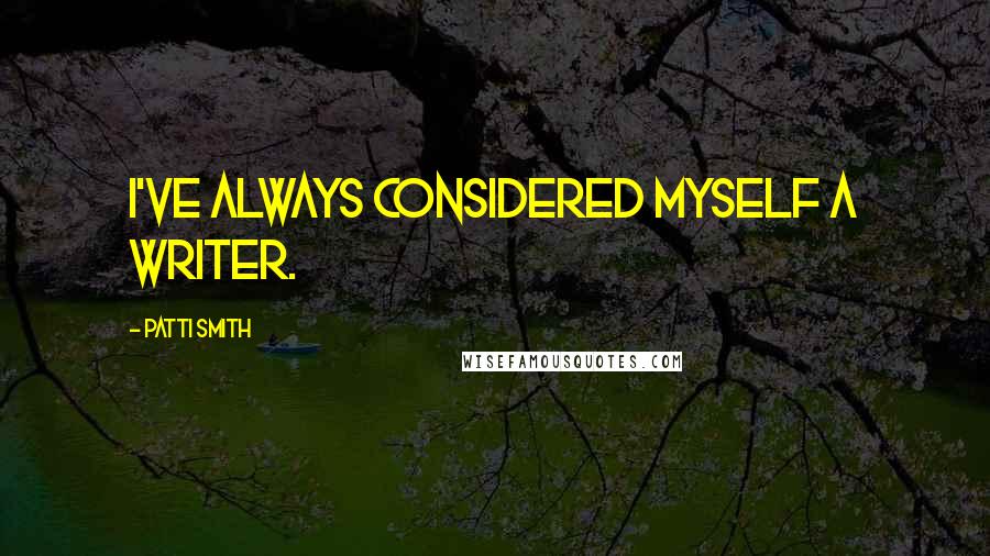 Patti Smith Quotes: I've always considered myself a writer.