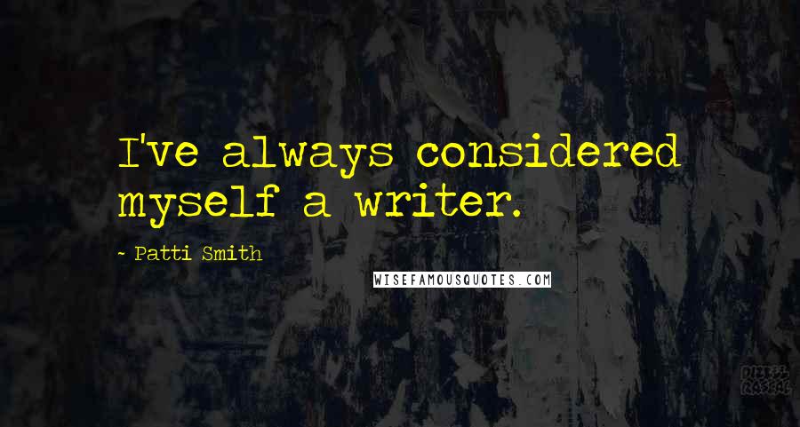 Patti Smith Quotes: I've always considered myself a writer.