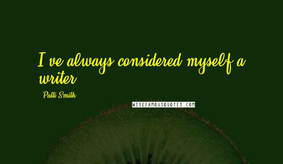 Patti Smith Quotes: I've always considered myself a writer.