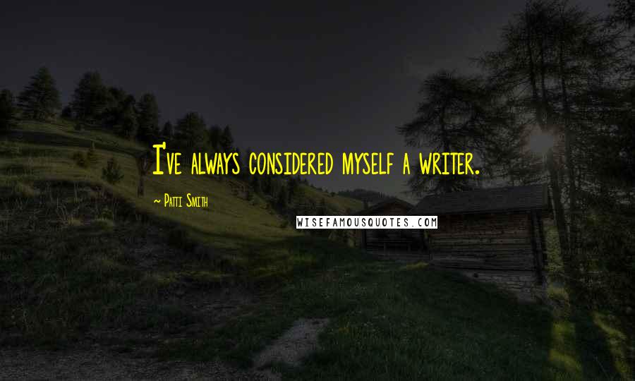 Patti Smith Quotes: I've always considered myself a writer.