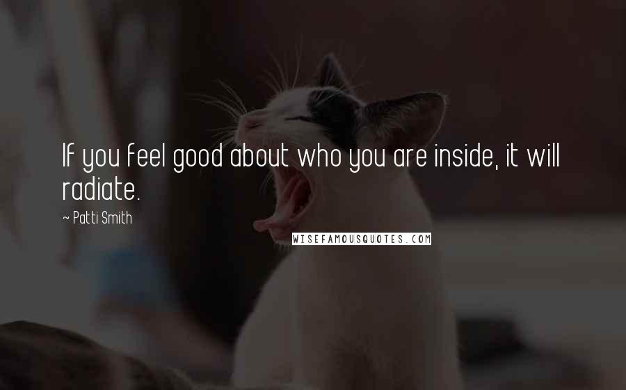 Patti Smith Quotes: If you feel good about who you are inside, it will radiate.