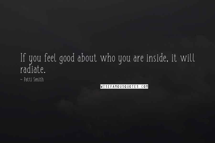Patti Smith Quotes: If you feel good about who you are inside, it will radiate.
