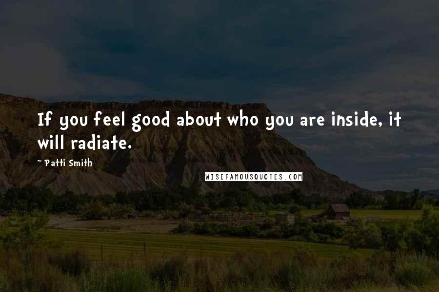 Patti Smith Quotes: If you feel good about who you are inside, it will radiate.