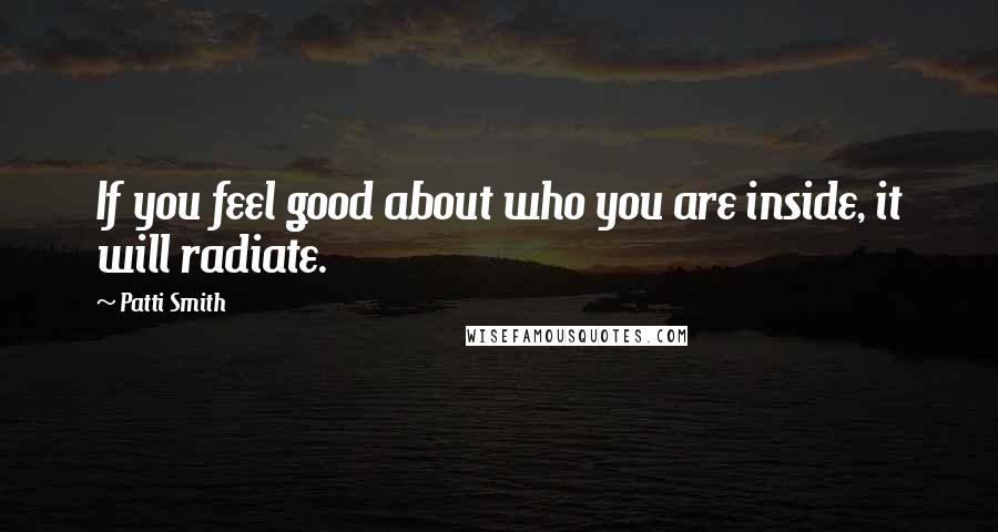 Patti Smith Quotes: If you feel good about who you are inside, it will radiate.
