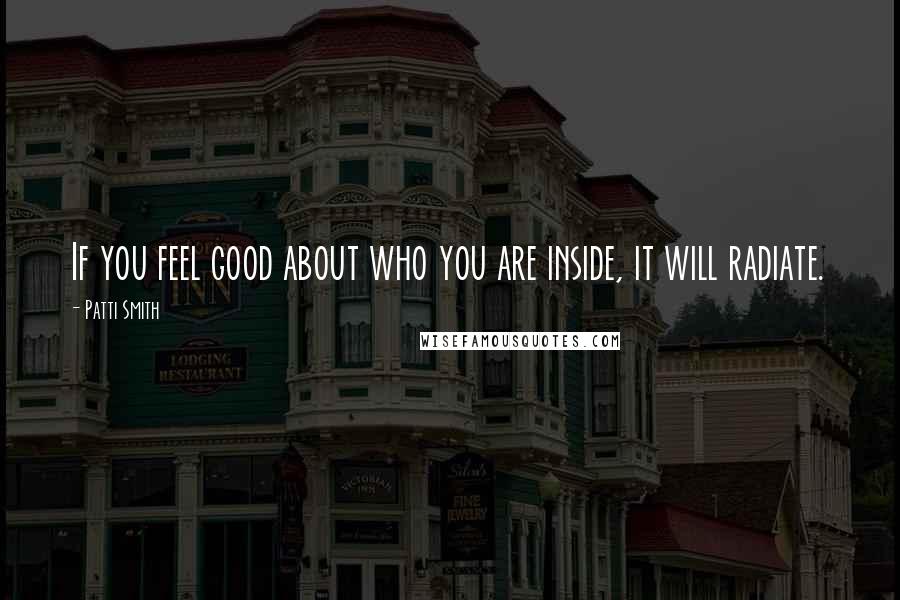 Patti Smith Quotes: If you feel good about who you are inside, it will radiate.