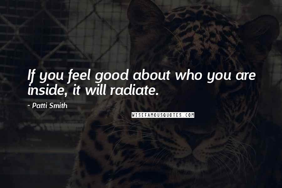 Patti Smith Quotes: If you feel good about who you are inside, it will radiate.