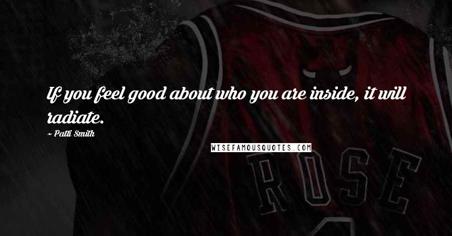 Patti Smith Quotes: If you feel good about who you are inside, it will radiate.