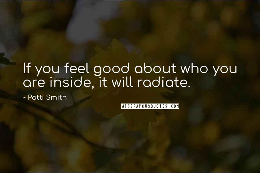 Patti Smith Quotes: If you feel good about who you are inside, it will radiate.