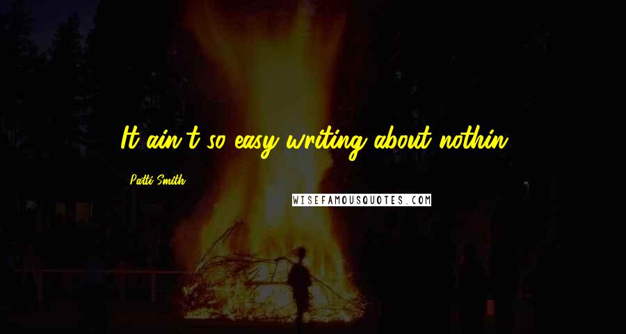 Patti Smith Quotes: It ain't so easy writing about nothin