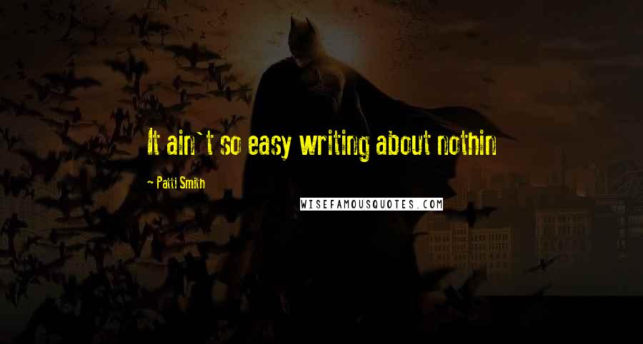 Patti Smith Quotes: It ain't so easy writing about nothin