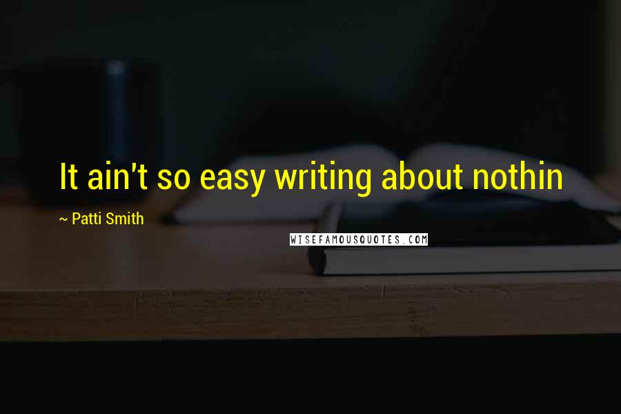 Patti Smith Quotes: It ain't so easy writing about nothin